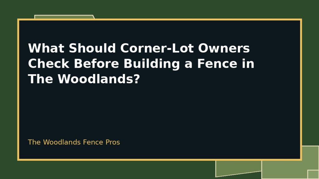 What Should Corner-Lot Owners Check Before Building a Fence in The Woodlands? 2 Corner Lot Fence Planning planning for a property in The Woodlands, Texas
