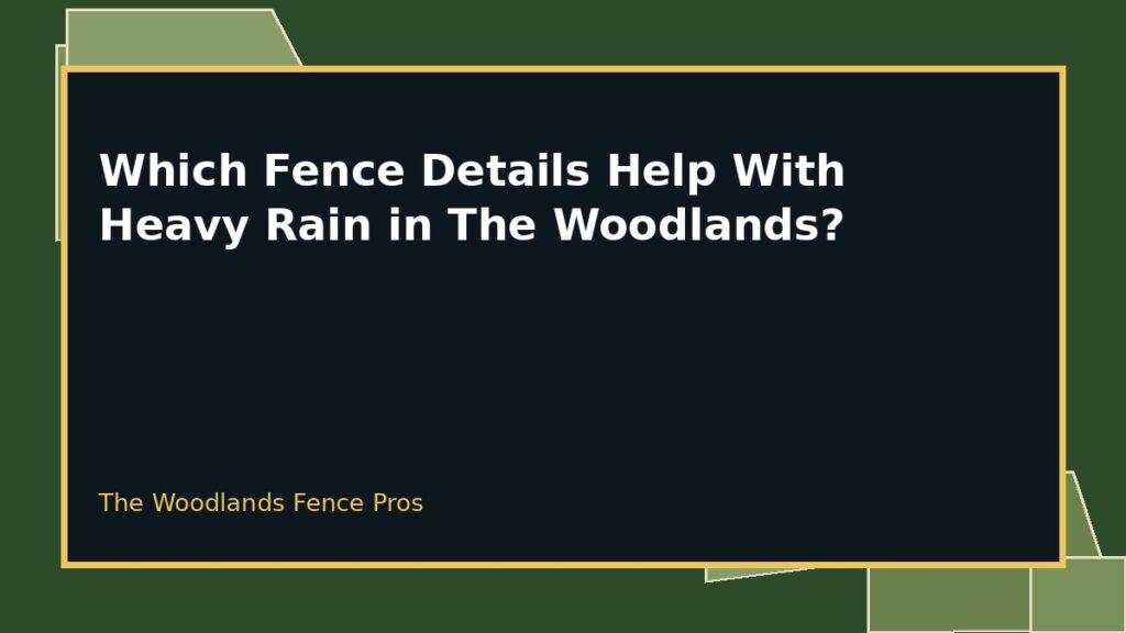 Which Fence Details Help With Heavy Rain in The Woodlands? 4 Rain-Resistant Fence Design planning for a property in The Woodlands, Texas